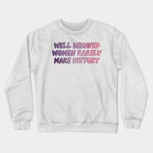 Well Behaved Women Rarely Make History Crewneck Sweatshirt